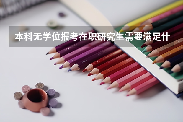 本科无学位报考在职研究生需要满足什么条件?报考院校、专业有哪些?