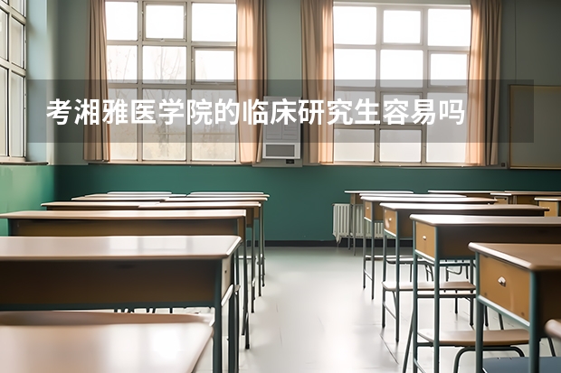 考湘雅医学院的临床研究生容易吗
