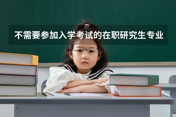 不需要参加入学考试的在职研究生专业有哪些?