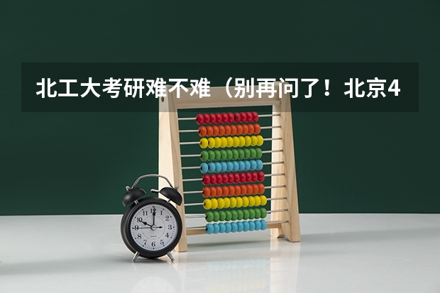 北工大考研难不难（别再问了！北京4所211院校中这个性价比最高！）