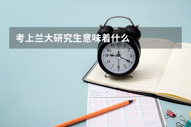 考上兰大研究生意味着什么