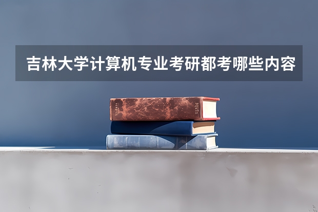 吉林大学计算机专业考研都考哪些内容