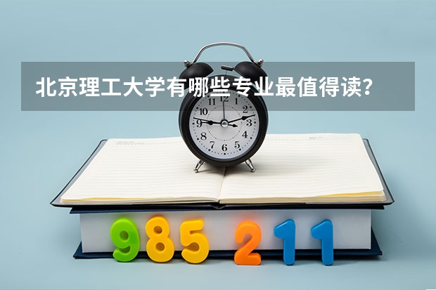 北京理工大学有哪些专业最值得读？