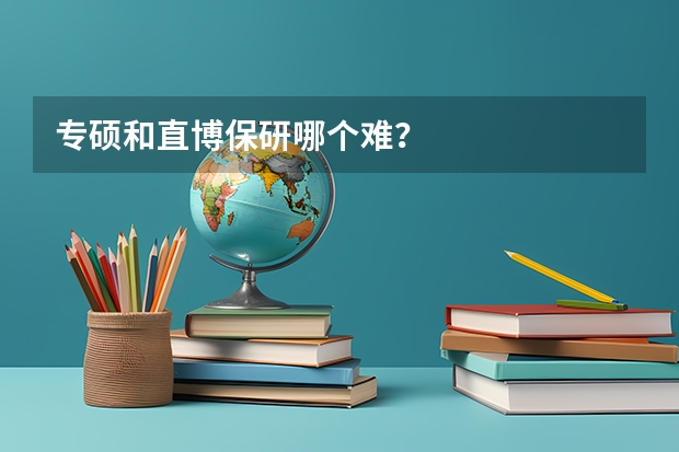 专硕和直博保研哪个难？
