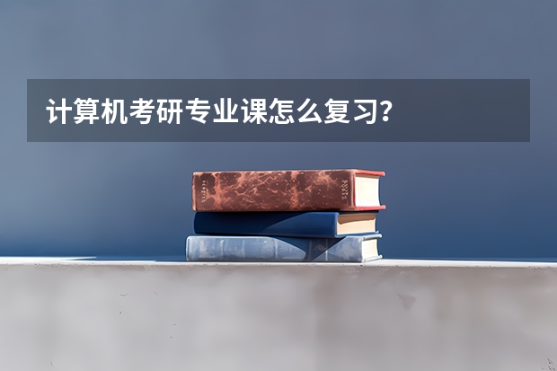 计算机考研专业课怎么复习?
