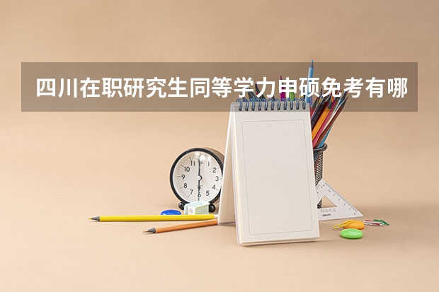 四川在职研究生同等学力申硕免考有哪些学校？