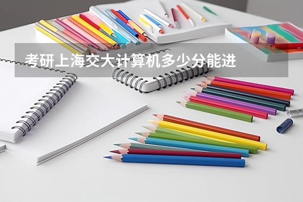考研上海交大计算机多少分能进