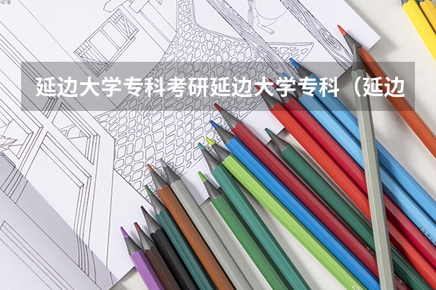 延边大学专科考研延边大学专科（延边大学护理考研经验分享？）