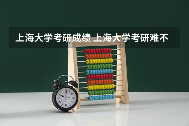 上海大学考研成绩 上海大学考研难不难?