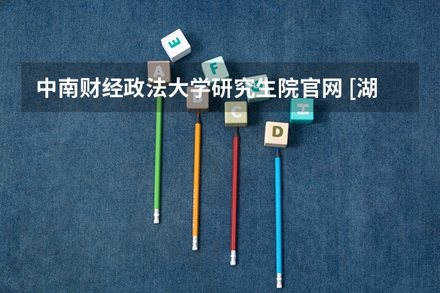 中南财经政法大学研究生院官网 [湖北考研]2023中南财经政法大学研究生招生信息一览表？