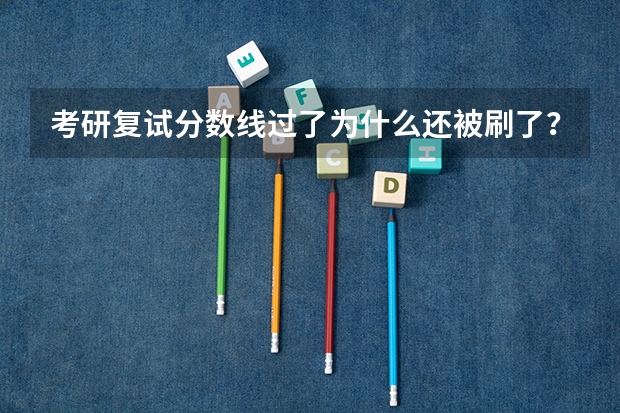 考研复试分数线过了为什么还被刷了？