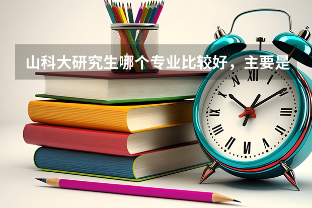 山科大研究生哪个专业比较好，主要是就业前景或薪资