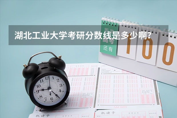 湖北工业大学考研分数线是多少啊？