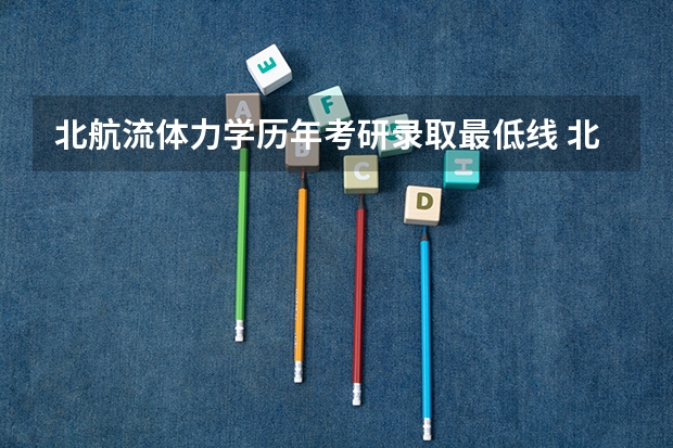 北航流体力学历年考研录取最低线 北航计算机考研初试分数线