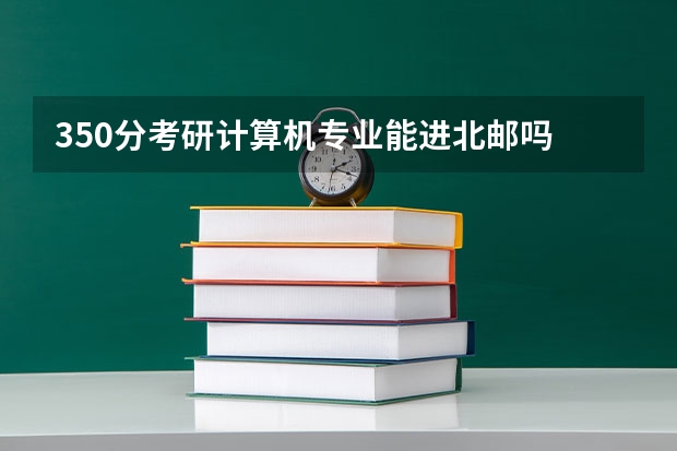 350分考研计算机专业能进北邮吗