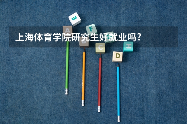 上海体育学院研究生好就业吗?