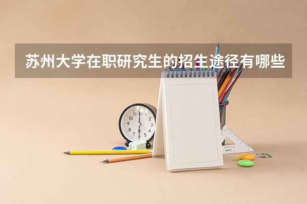 苏州大学在职研究生的招生途径有哪些？
