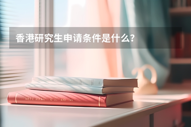 香港研究生申请条件是什么？
