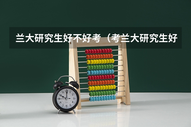 兰大研究生好不好考（考兰大研究生好考么）