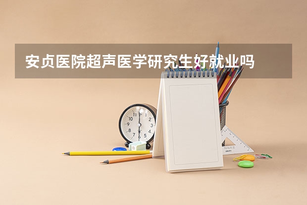 安贞医院超声医学研究生好就业吗