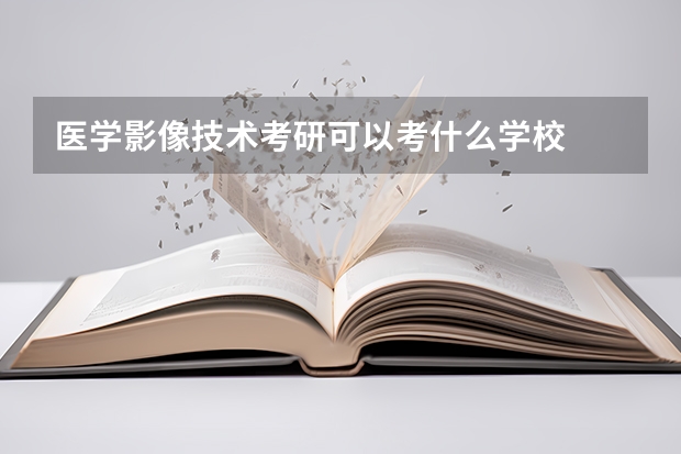 医学影像技术考研可以考什么学校