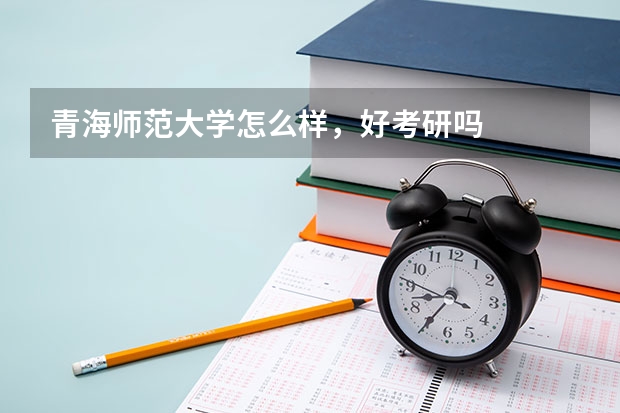 青海师范大学怎么样，好考研吗