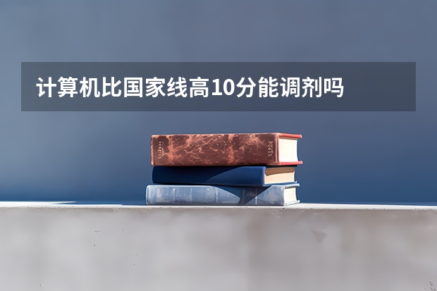 计算机比国家线高10分能调剂吗