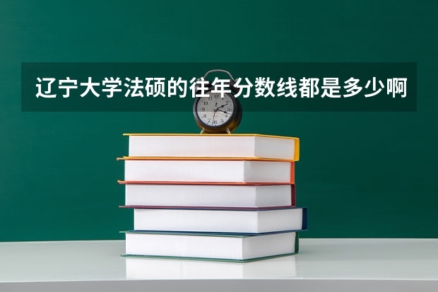 辽宁大学法硕的往年分数线都是多少啊求求求