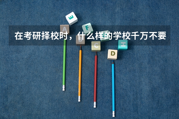 在考研择校时，什么样的学校千万不要选？