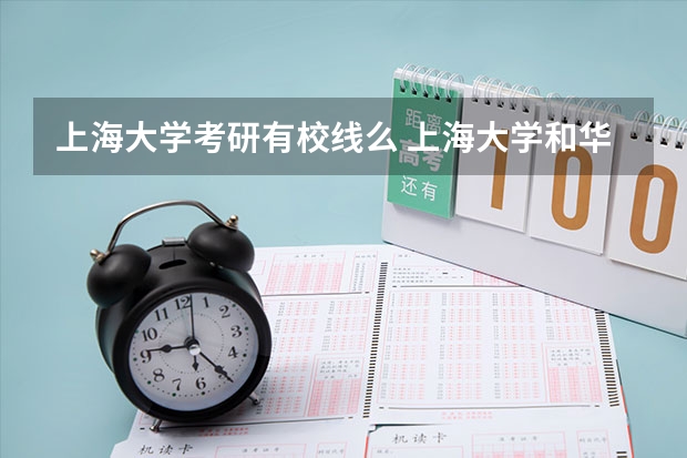 上海大学考研有校线么 上海大学和华东理工大学考研谁好考些？