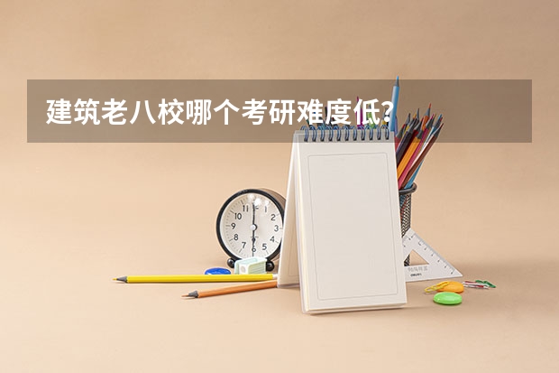 建筑老八校哪个考研难度低？