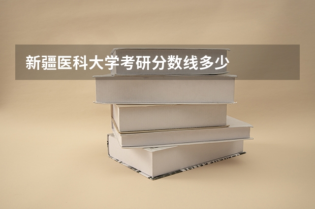 新疆医科大学考研分数线多少