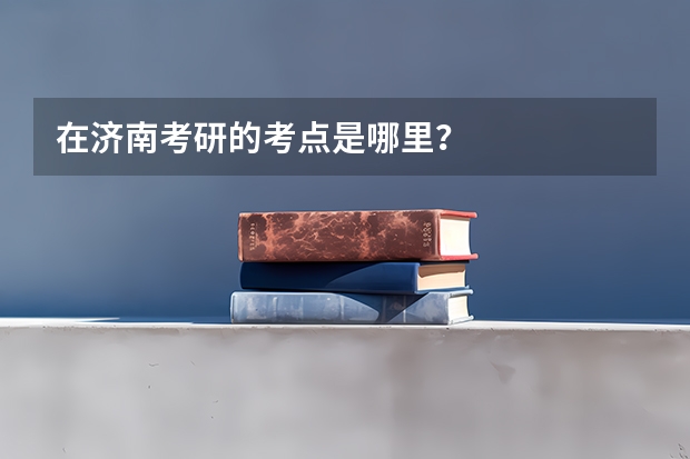 在济南考研的考点是哪里？
