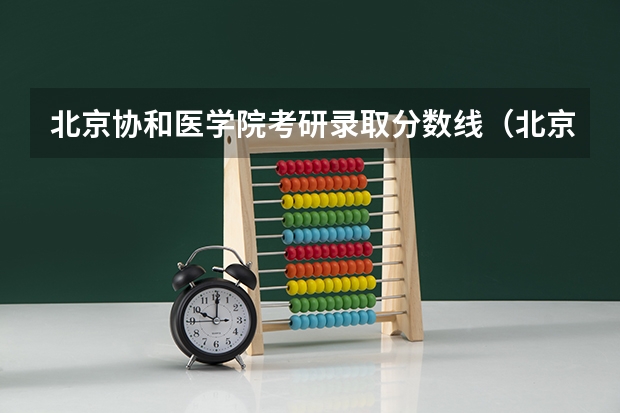 北京协和医学院考研录取分数线（北京协和医学院考研到底有多难考 说一下吧 本人对考研内容及分数不了解 因为才大一）