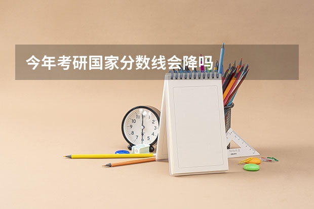 今年考研国家分数线会降吗