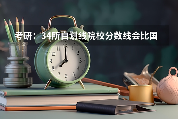 考研：34所自划线院校分数线会比国家线高多少？