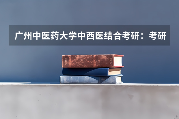 广州中医药大学中西医结合考研：考研初试和复试该如何准备？