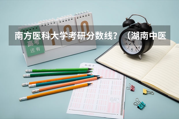 南方医科大学考研分数线？（湖南中医药大学考研分数线）