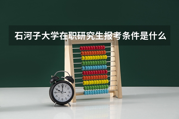 石河子大学在职研究生报考条件是什么？