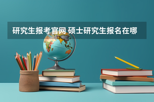 研究生报考官网 硕士研究生报名在哪个网站