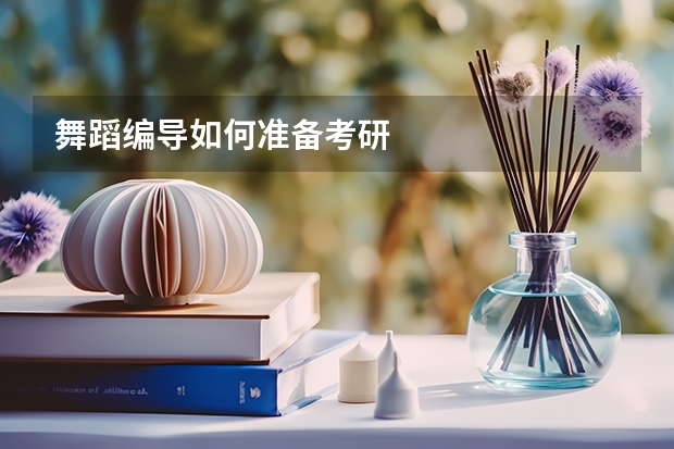 舞蹈编导如何准备考研