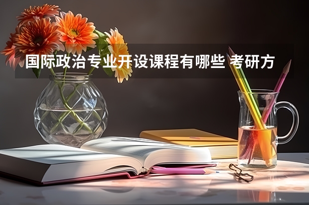 国际政治专业开设课程有哪些 考研方向是什么