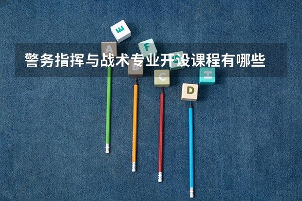 警务指挥与战术专业开设课程有哪些 考研方向是什么