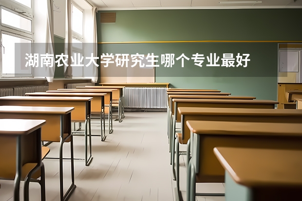 湖南农业大学研究生哪个专业最好