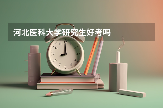 河北医科大学研究生好考吗