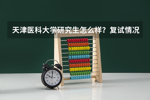 天津医科大学研究生怎么样？复试情况