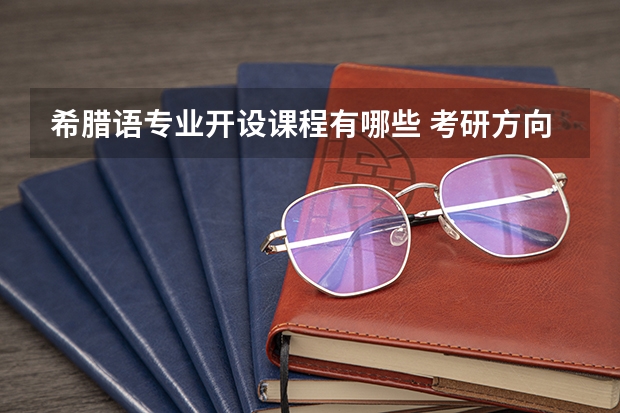 希腊语专业开设课程有哪些 考研方向是什么