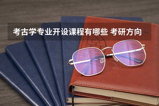 考古学专业开设课程有哪些 考研方向是什么