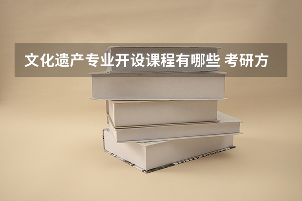 文化遗产专业开设课程有哪些 考研方向是什么
