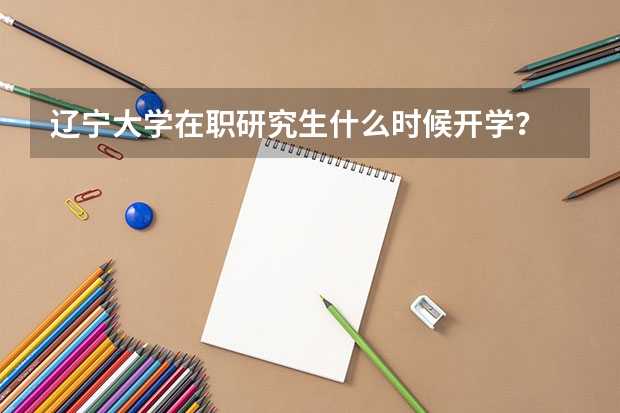 辽宁大学在职研究生什么时候开学？